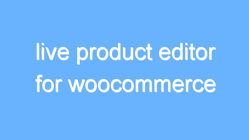 live product editor for woocommerce