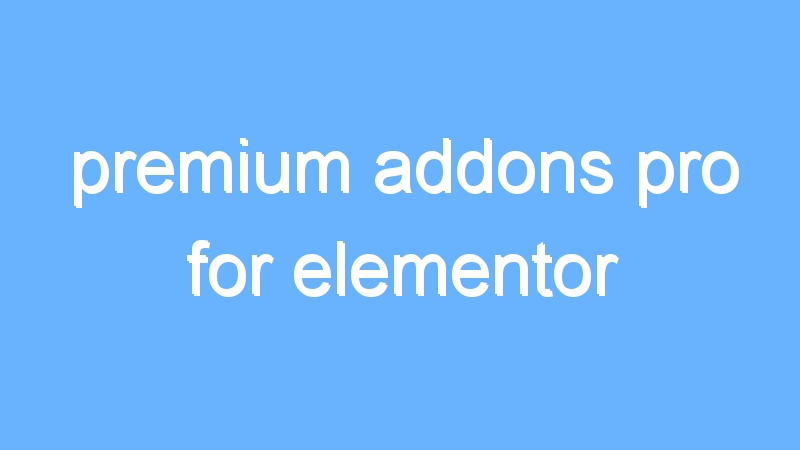 premium addons pro for elementor