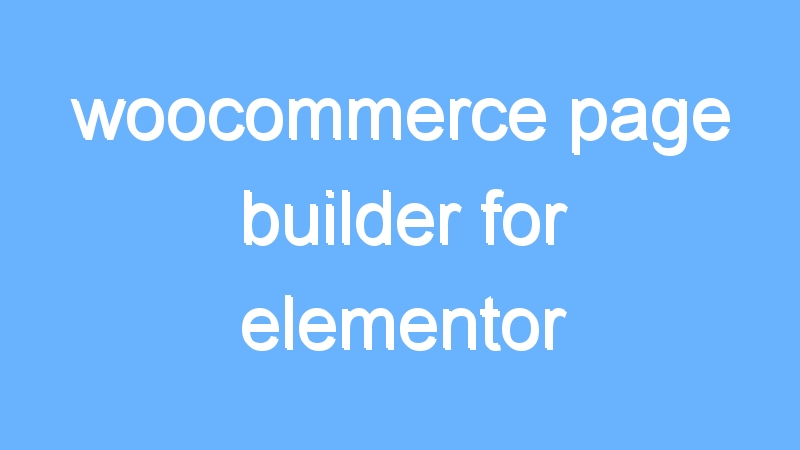 woocommerce page builder for elementor
