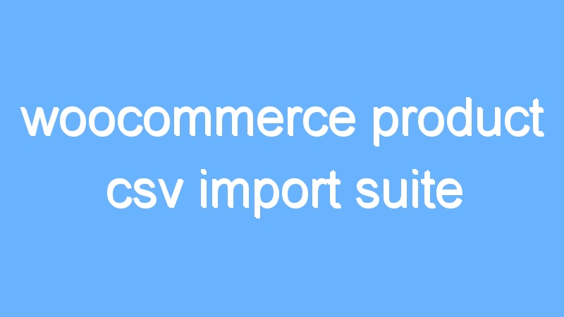 woocommerce product csv import suite