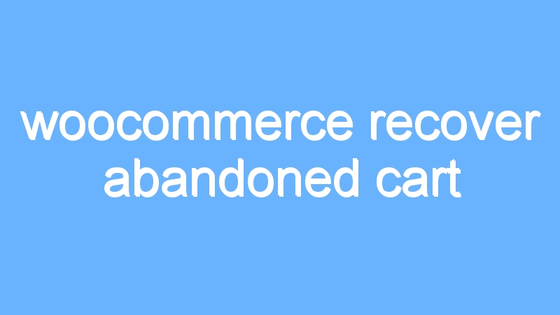 woocommerce recover abandoned cart