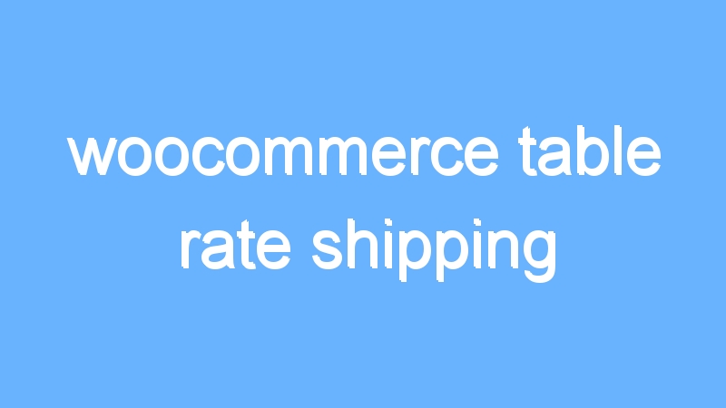 woocommerce table rate shipping