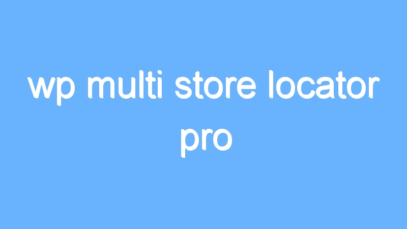 wp multi store locator pro