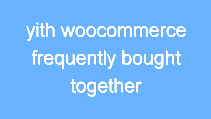 yith woocommerce frequently bought together premium